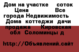 Дом на участке 30 соток › Цена ­ 550 000 - Все города Недвижимость » Дома, коттеджи, дачи продажа   . Кировская обл.,Соломинцы д.